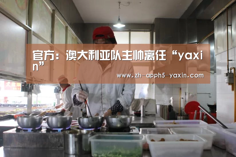 官方:澳大利亚队主帅离任“yaxin”(图2) 亚新网站