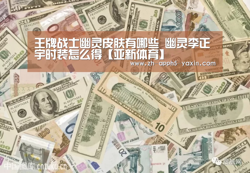 王牌战士幽灵皮肤有哪些 幽灵李正宇时装怎么得【亚新体育】(图2) 亚新app